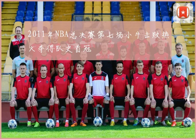2011年NBA总决赛第七场小牛击败热火夺得队史首冠
