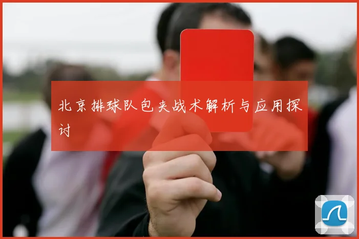 北京排球队包夹战术解析与应用探讨