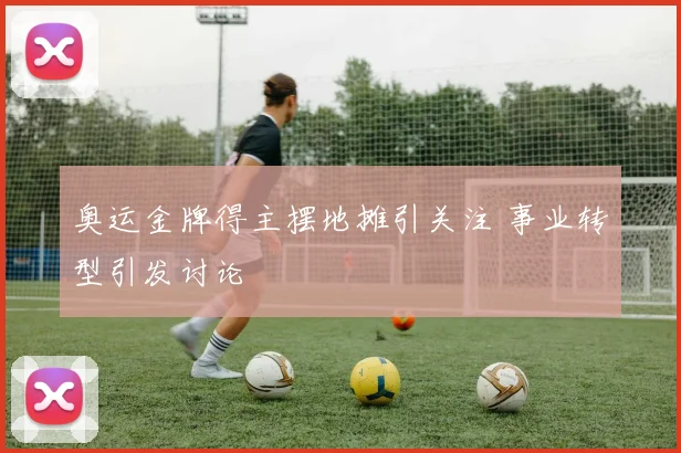 奥运金牌得主摆地摊引关注 事业转型引发讨论
