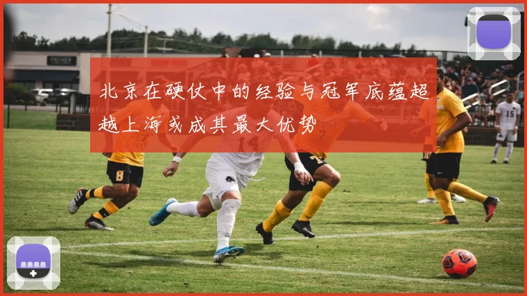 北京在硬仗中的经验与冠军底蕴超越上海或成其最大优势