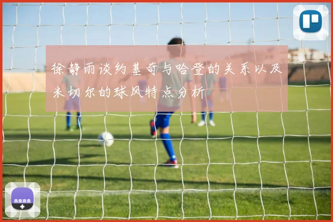 徐静雨谈约基奇与哈登的关系以及米切尔的球风特点分析