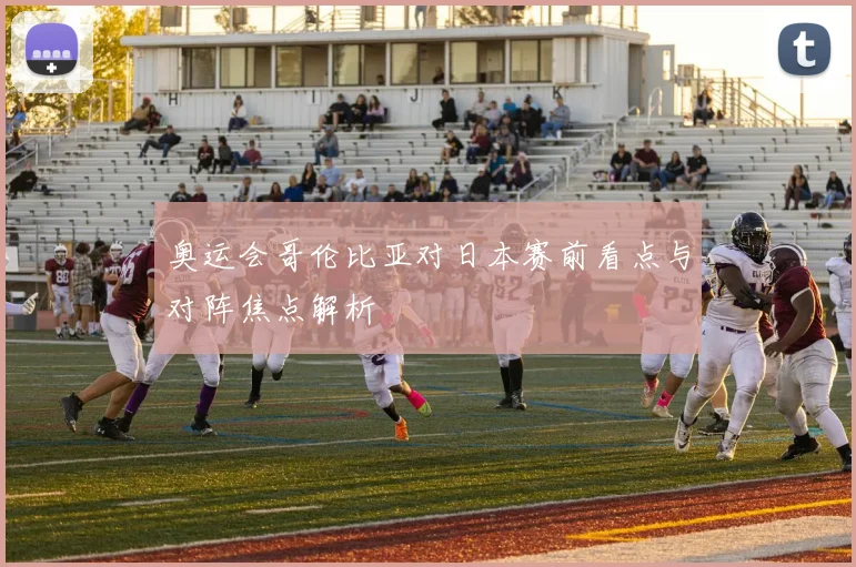 奥运会哥伦比亚对日本赛前看点与对阵焦点解析