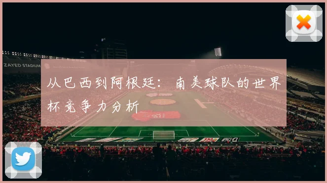 从巴西到阿根廷：南美球队的世界杯竞争力分析